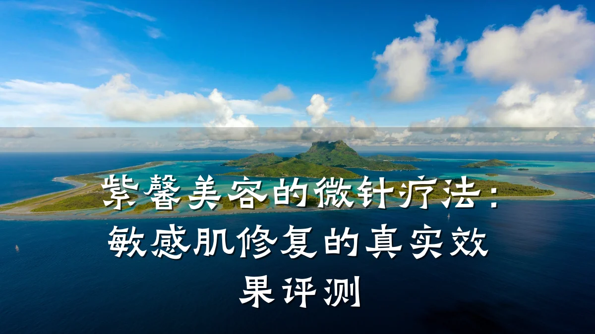 紫馨美容的微针疗法:敏感肌修复的真实效果评测