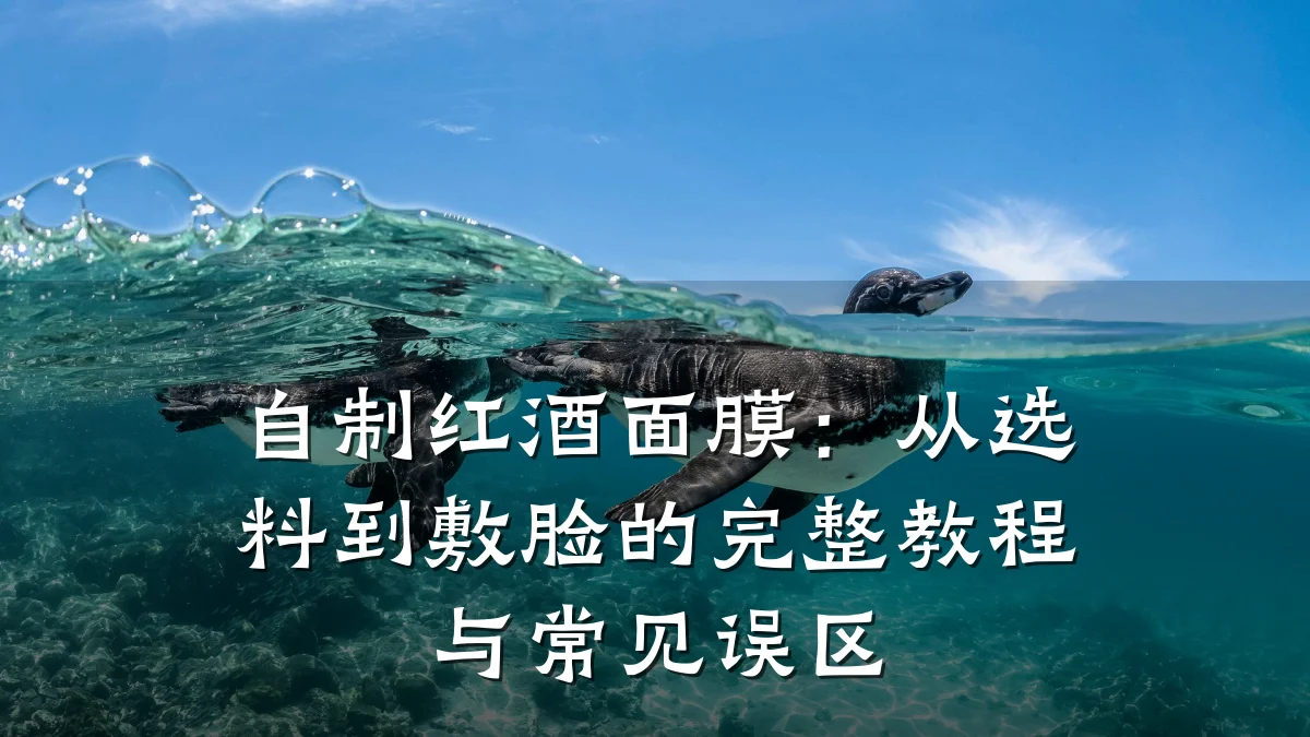 自制红酒面膜:从选料到敷脸的完整教程与常见误区
