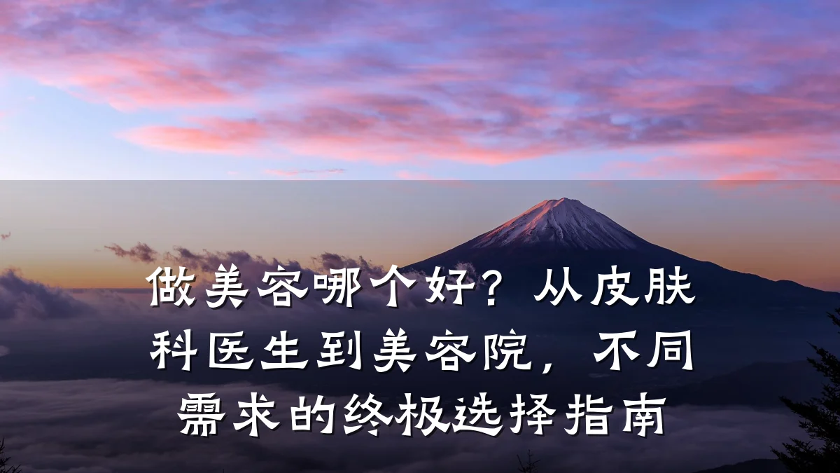做美容哪个好？从皮肤科医生到美容院，不同需求的终极选择指南