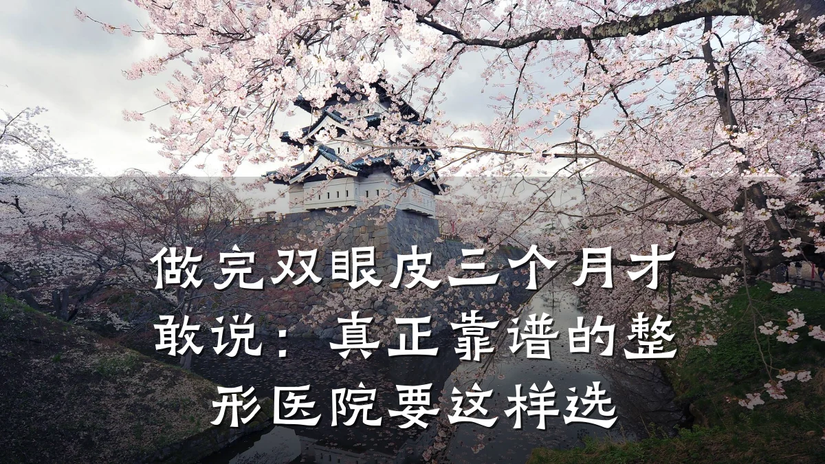 做完双眼皮三个月才敢说：真正靠谱的整形医院要这样选