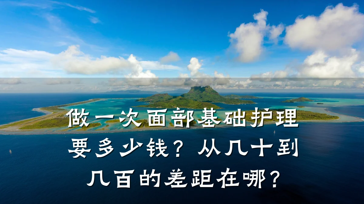 做一次面部基础护理要多少钱？从几十到几百的差距在哪？