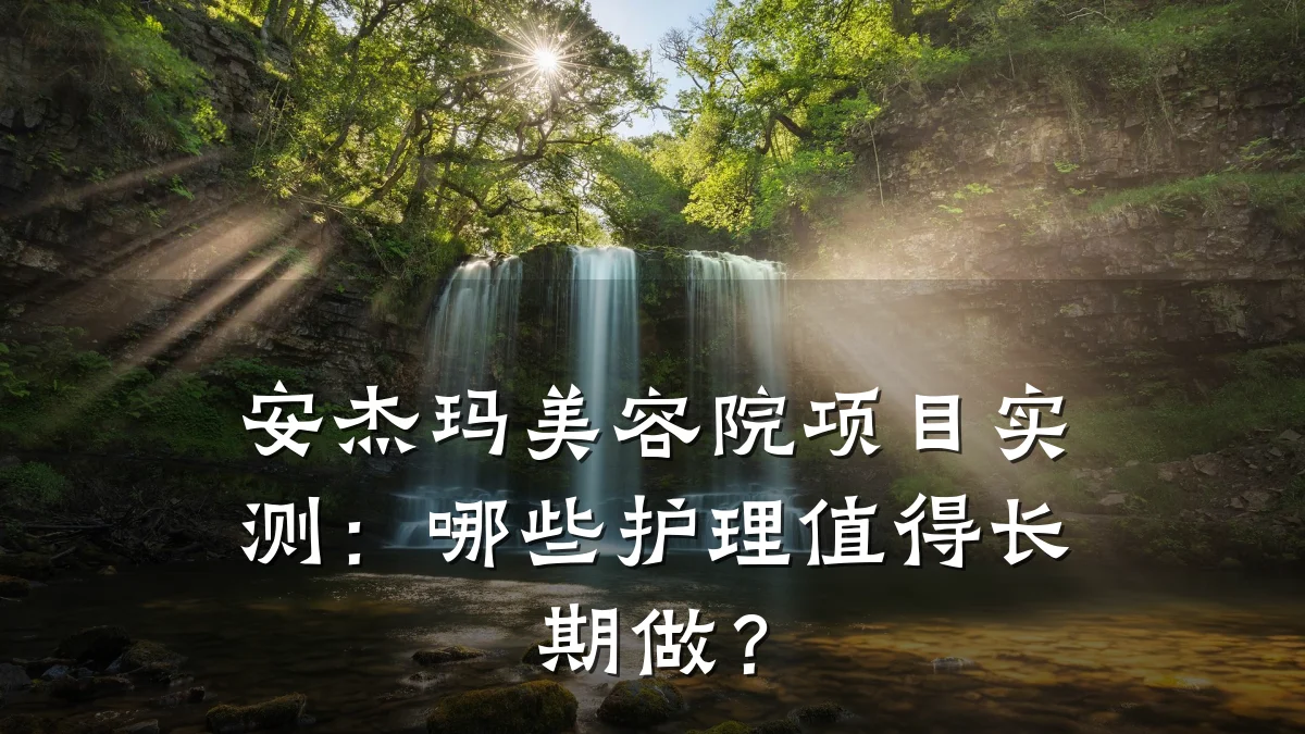 安杰玛美容院项目实测：哪些护理值得长期做？