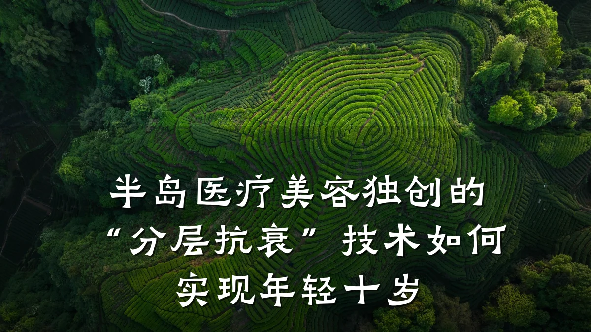 半岛医疗美容独创的“分层抗衰”技术如何实现年轻十岁