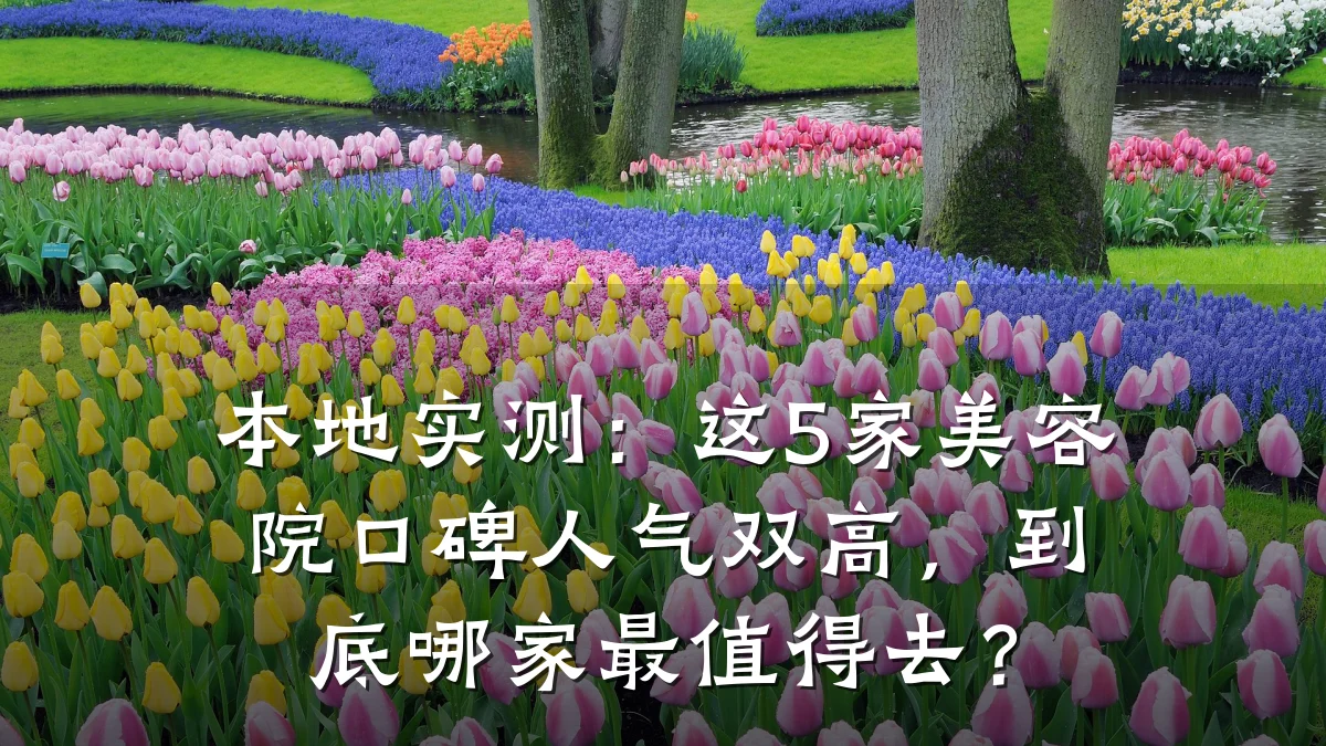 本地实测：这5家美容院口碑人气双高，到底哪家最值得去？