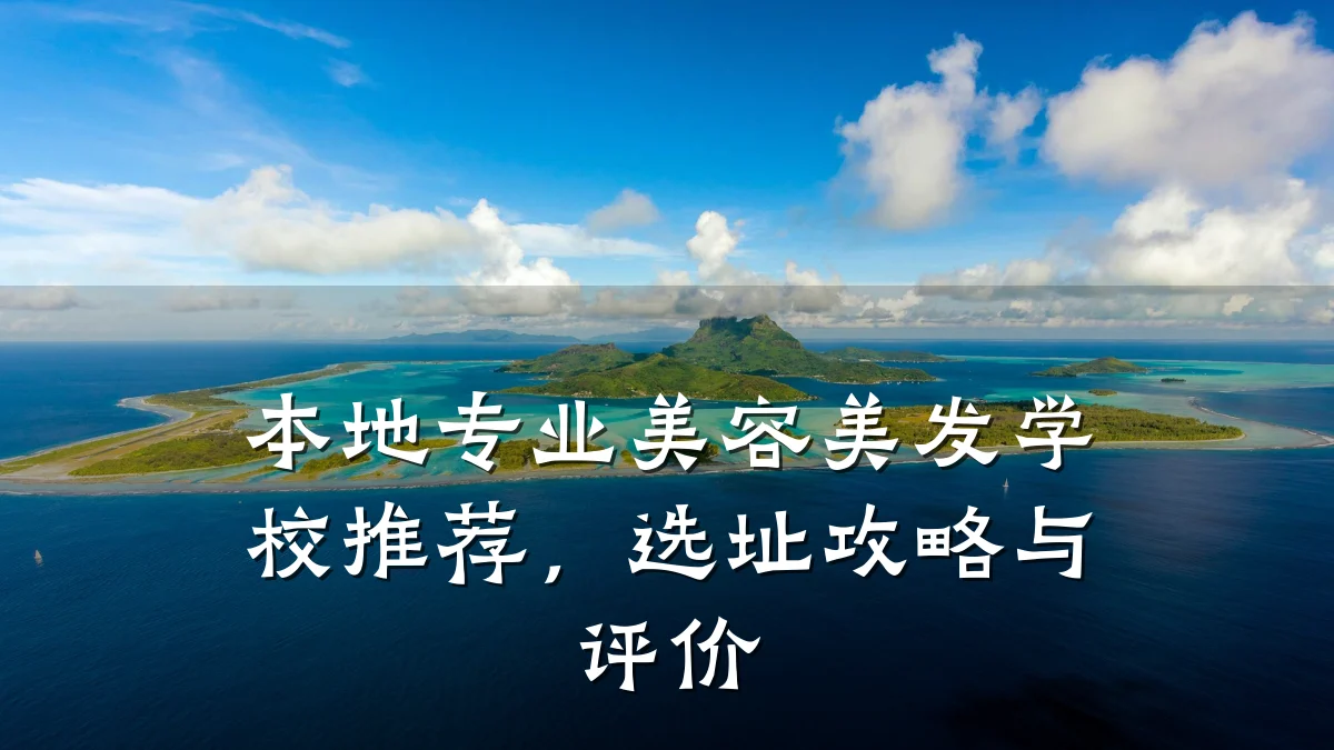 本地专业美容美发学校推荐，选址攻略与评价
