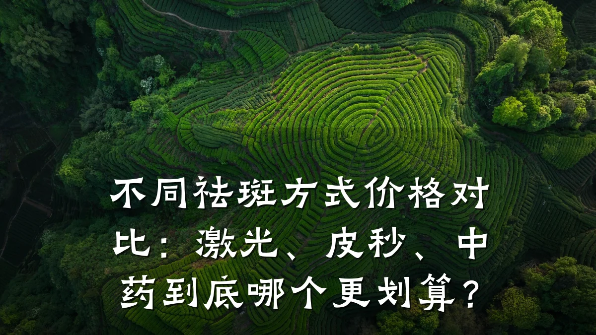不同祛斑方式价格对比：激光、皮秒、中药到底哪个更划算？