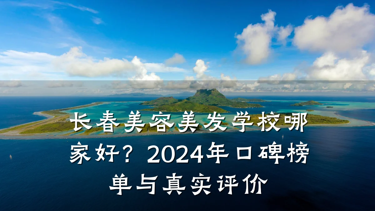 长春美容美发学校哪家好？2024年口碑榜单与真实评价