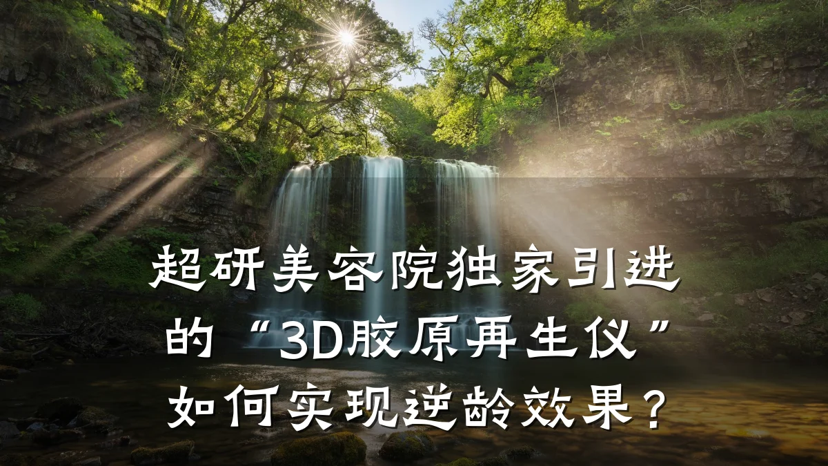 超研美容院独家引进的“3D胶原再生仪”如何实现逆龄效果？