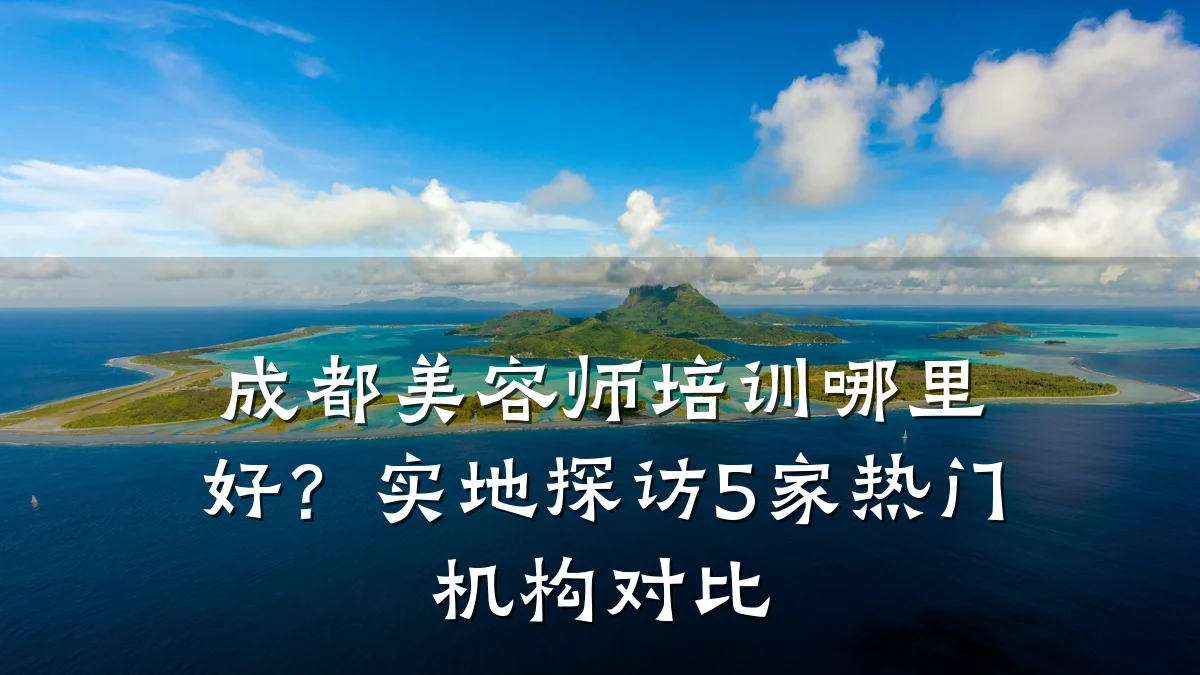 成都美容师培训哪里好？实地探访5家热门机构对比