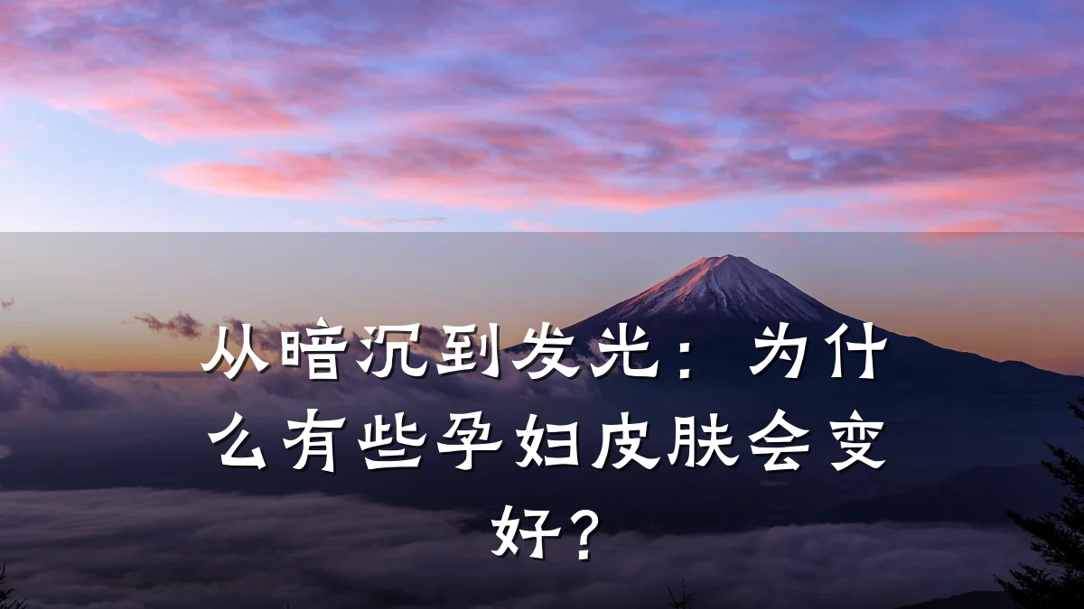 从暗沉到发光：为什么有些孕妇皮肤会变好？