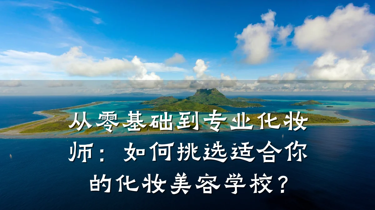 从零基础到专业化妆师：如何挑选适合你的化妆美容学校？