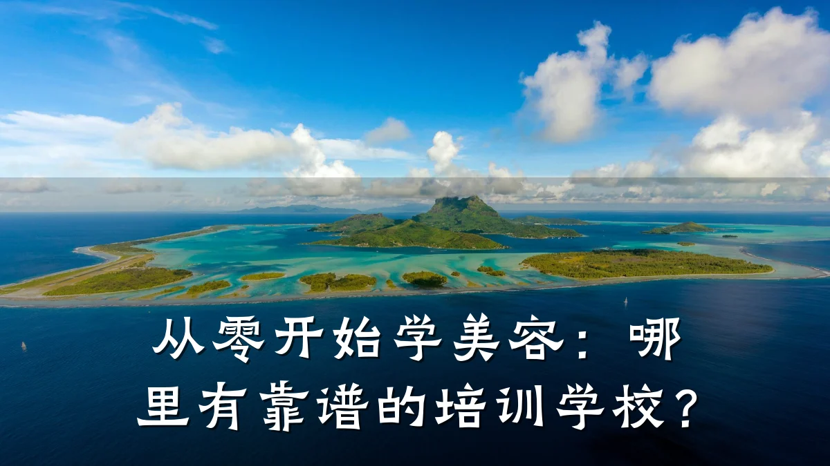 从零开始学美容：哪里有靠谱的培训学校？