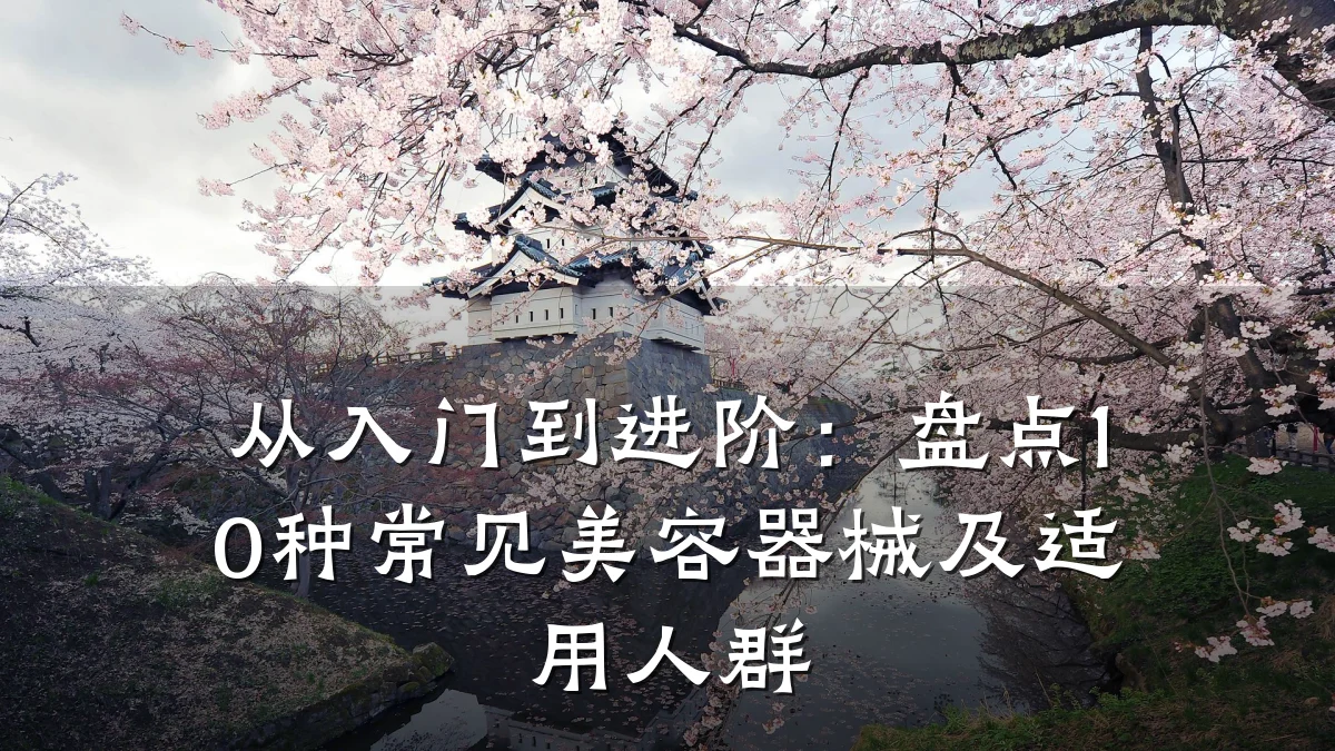 从入门到进阶：盘点10种常见美容器械及适用人群