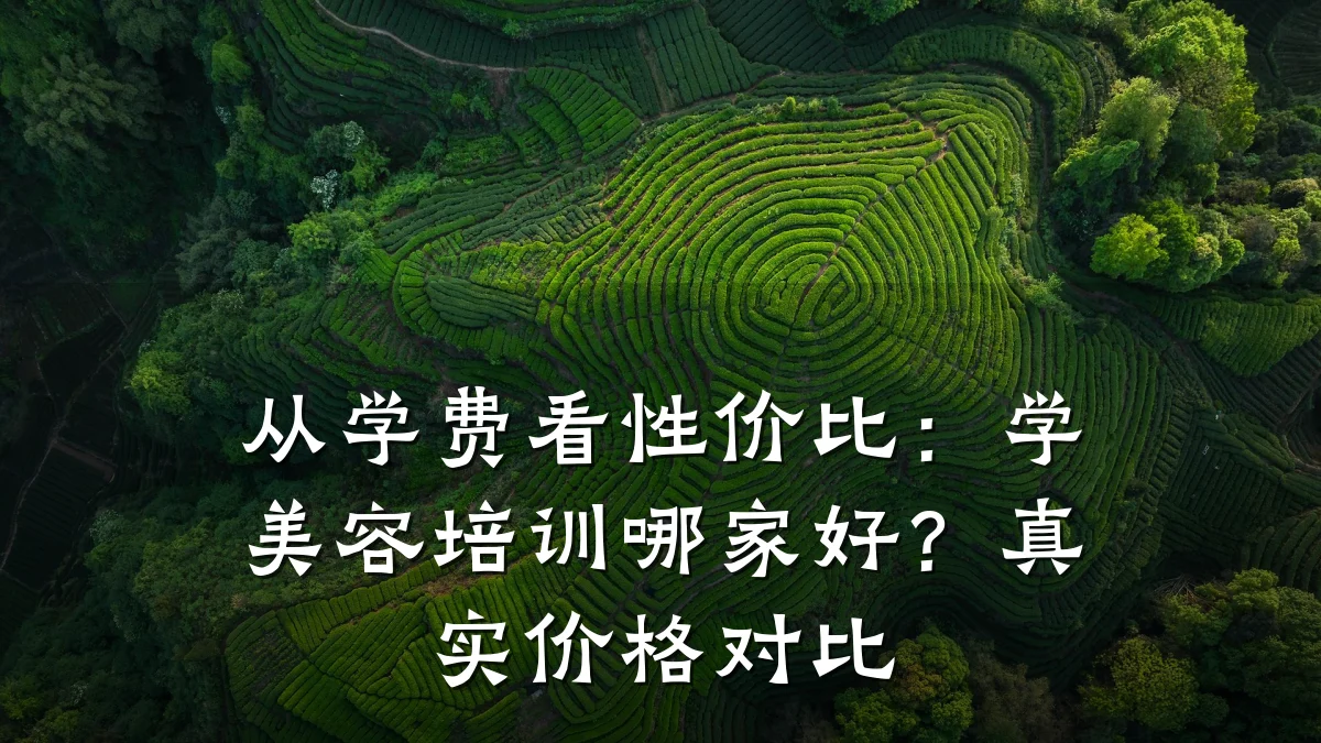 从学费看性价比：学美容培训哪家好？真实价格对比