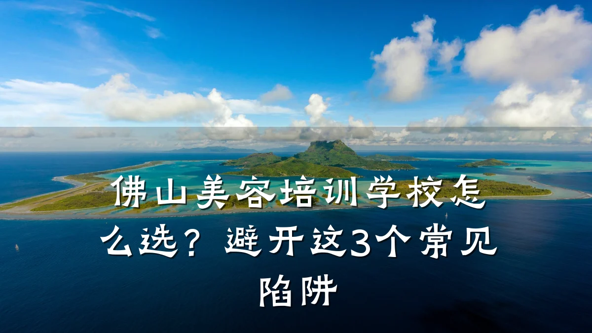 佛山美容培训学校怎么选？避开这3个常见陷阱