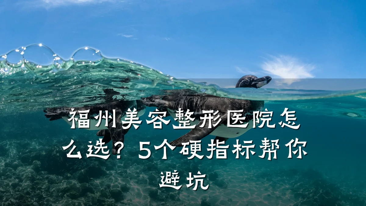 福州美容整形医院怎么选？5个硬指标帮你避坑