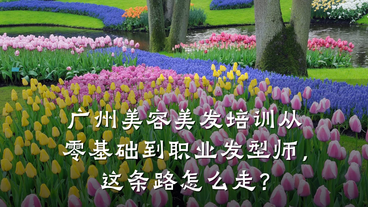 广州美容美发培训从零基础到职业发型师，这条路怎么走？
