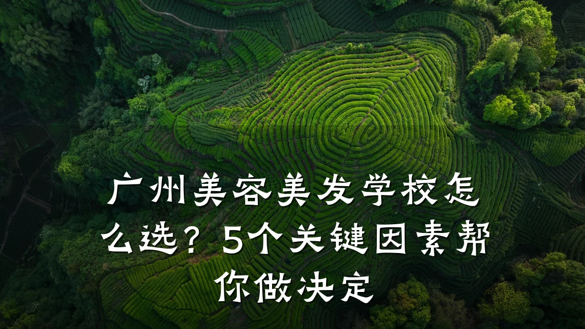 广州美容美发学校怎么选？5个关键因素帮你做决定