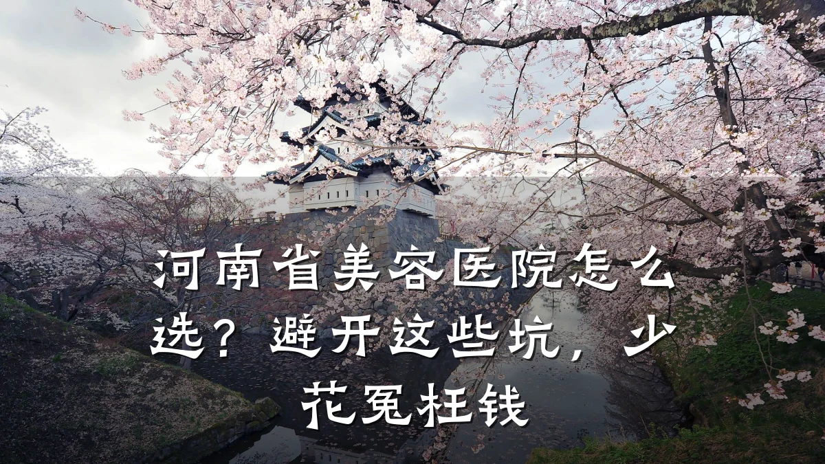河南省美容医院怎么选？避开这些坑，少花冤枉钱