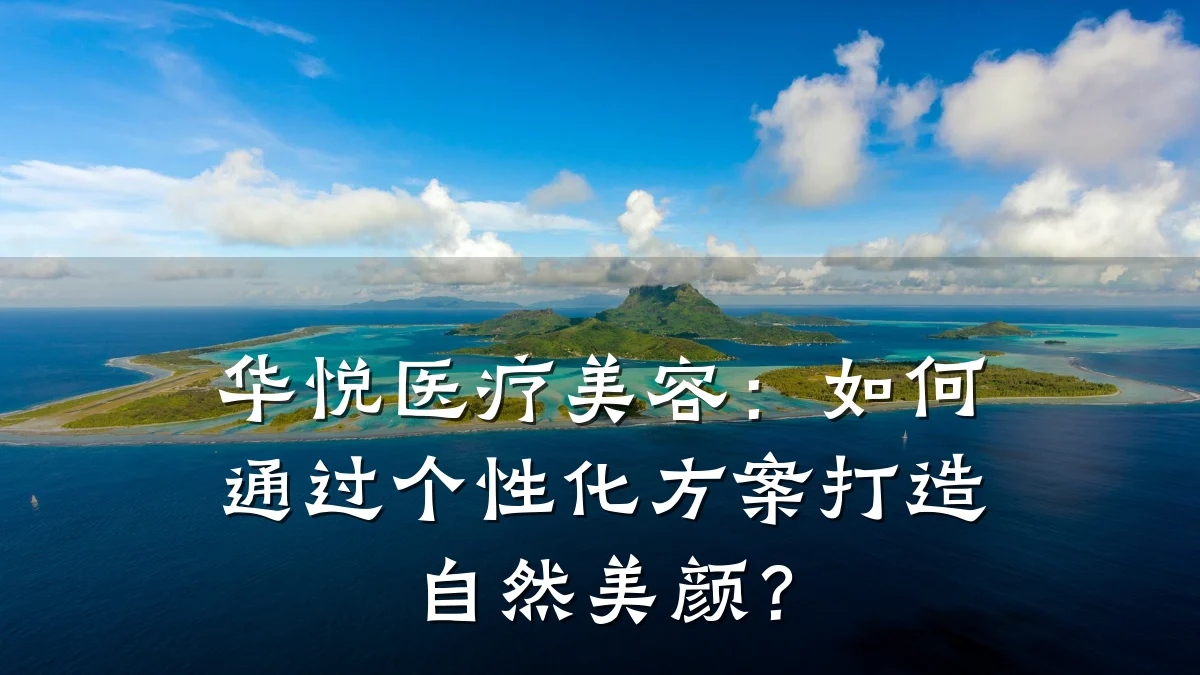 华悦医疗美容：如何通过个性化方案打造自然美颜？