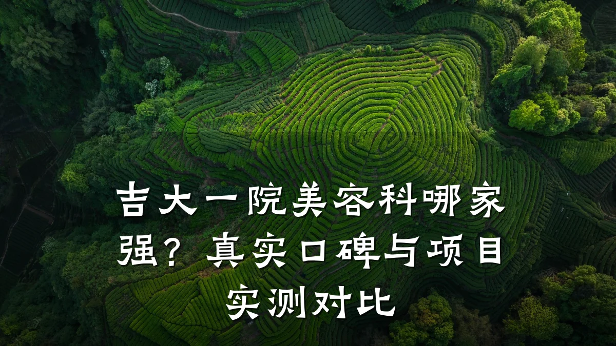 吉大一院美容科哪家强？真实口碑与项目实测对比