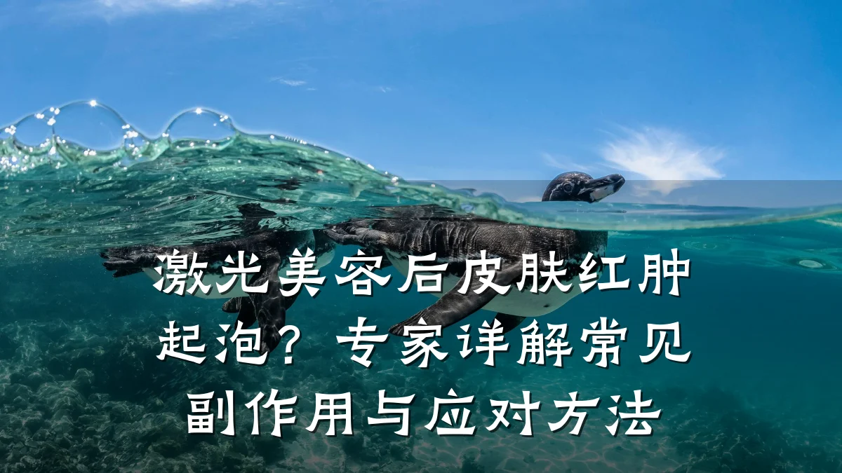 激光美容后皮肤红肿起泡？专家详解常见副作用与应对方法