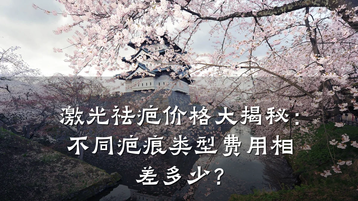 激光祛疤价格大揭秘：不同疤痕类型费用相差多少？