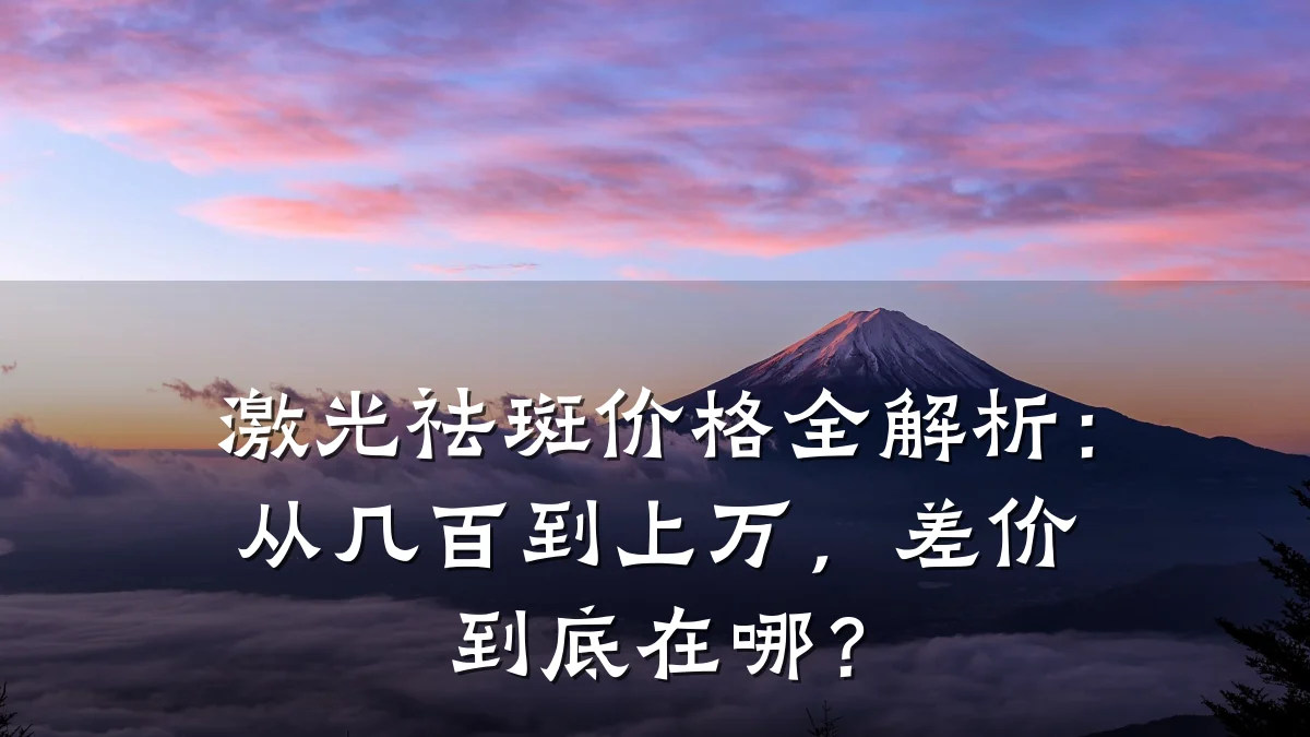 激光祛斑价格全解析：从几百到上万，差价到底在哪？