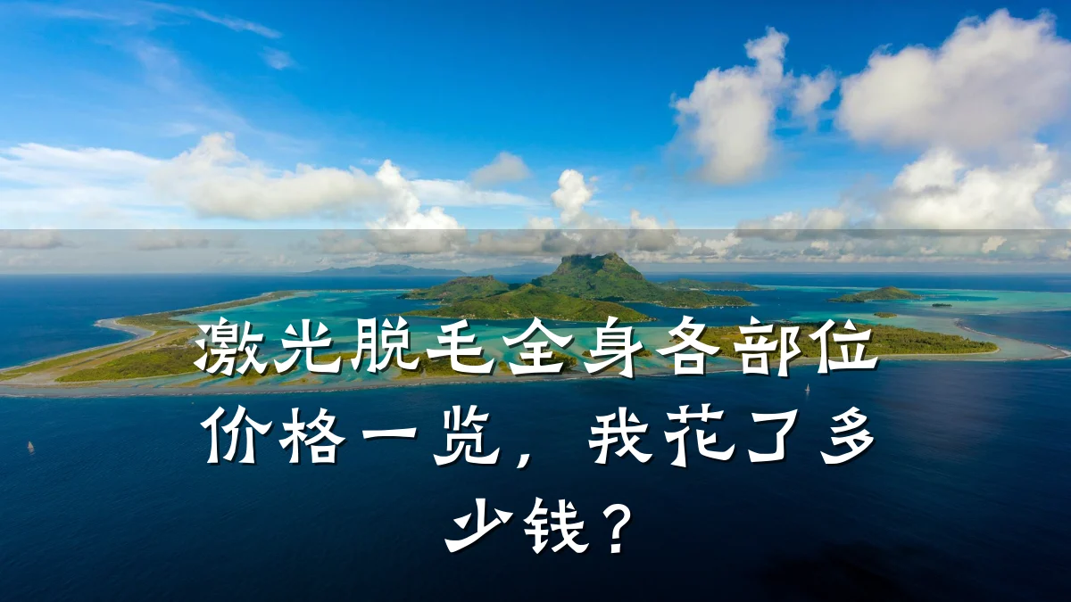激光脱毛全身各部位价格一览，我花了多少钱？