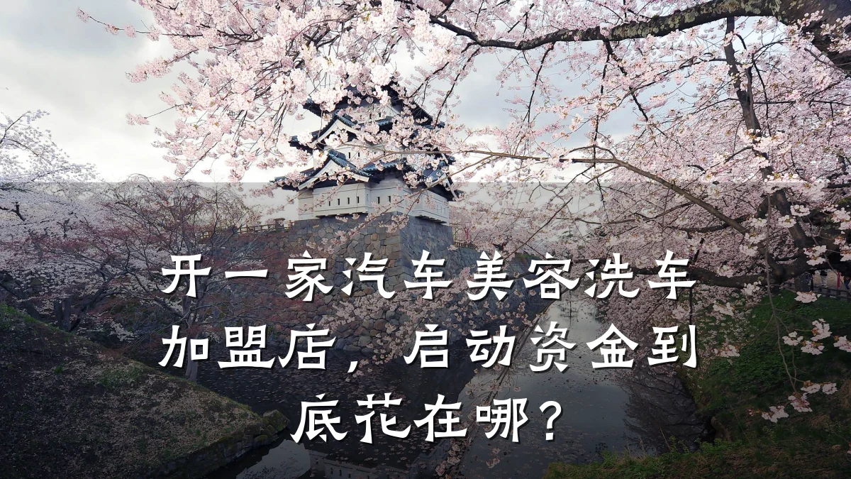 开一家汽车美容洗车加盟店，启动资金到底花在哪？