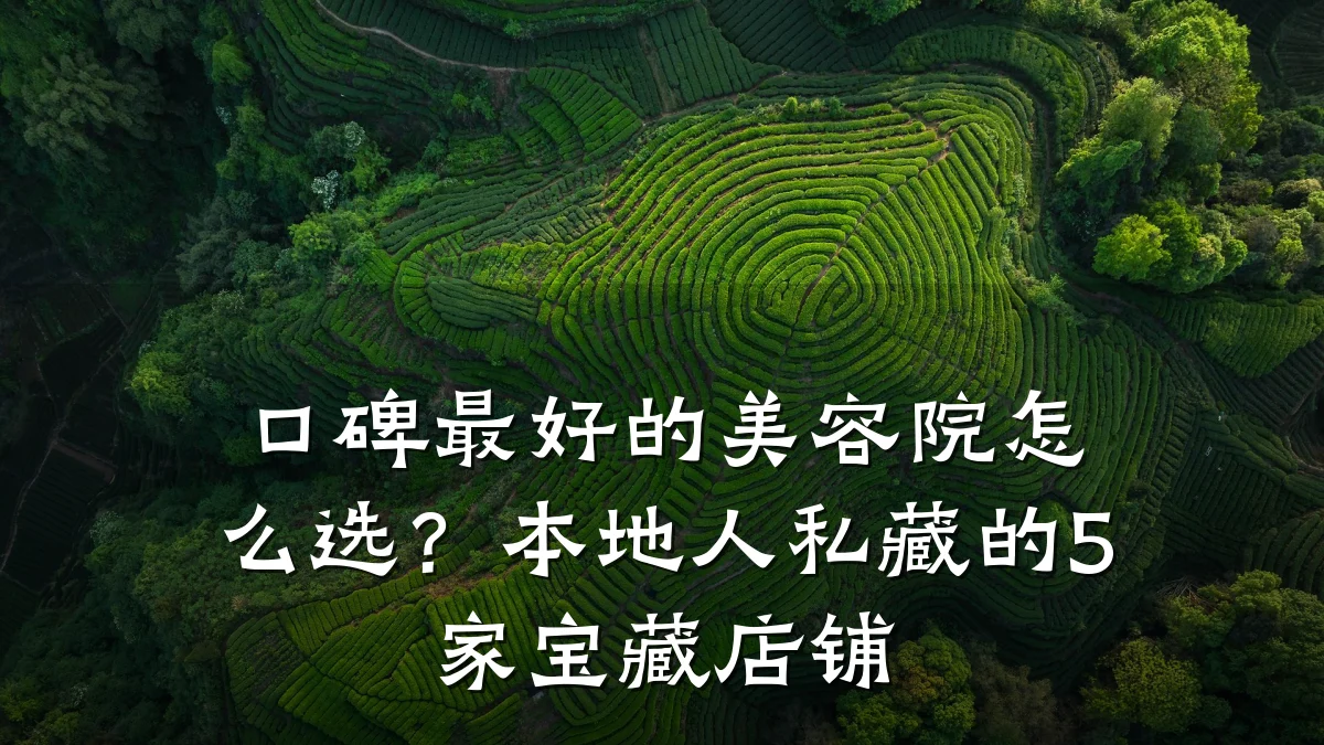 口碑最好的美容院怎么选？本地人私藏的5家宝藏店铺