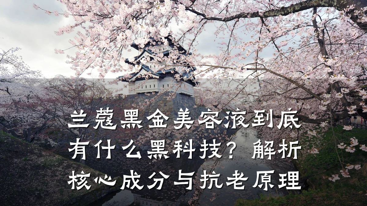 兰蔻黑金美容液到底有什么黑科技？解析核心成分与抗老原理