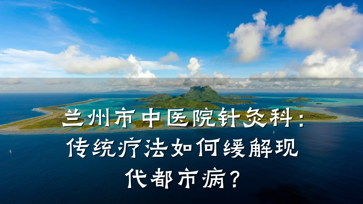 兰州市中医院针灸科:传统疗法如何缓解现代都市病?
