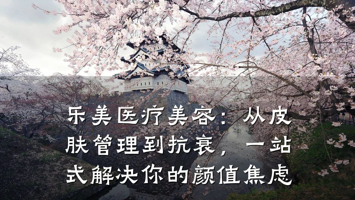 乐美医疗美容：从皮肤管理到抗衰，一站式解决你的颜值焦虑