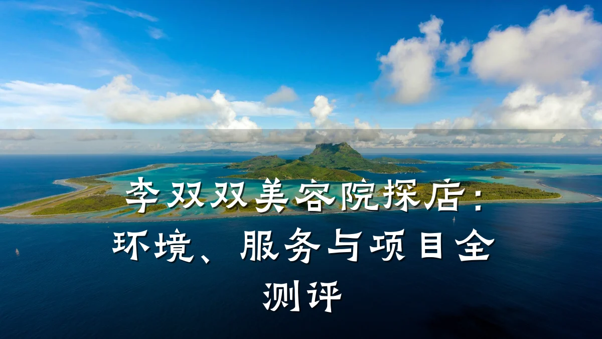 李双双美容院探店：环境、服务与项目全测评