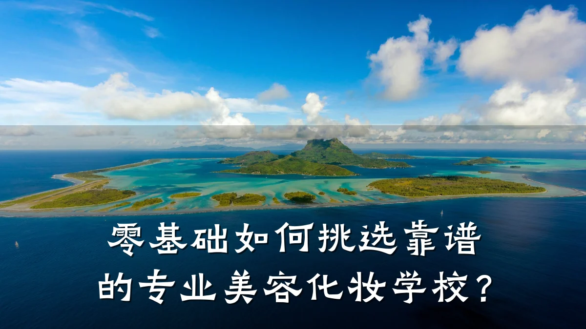 零基础如何挑选靠谱的专业美容化妆学校？