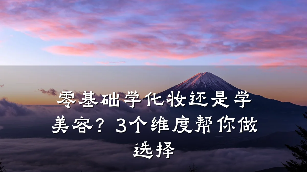 零基础学化妆还是学美容？3个维度帮你做选择