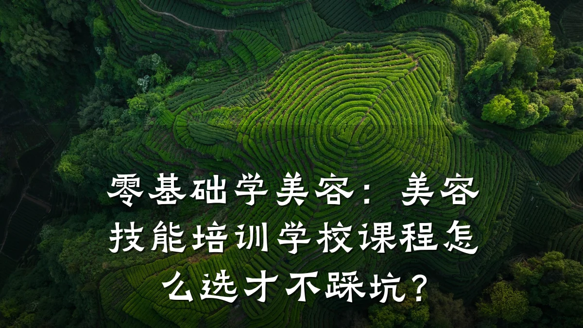 零基础学美容：美容技能培训学校课程怎么选才不踩坑？