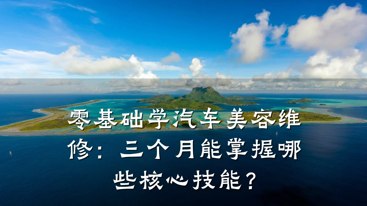 零基础学汽车美容维修：三个月能掌握哪些核心技能？