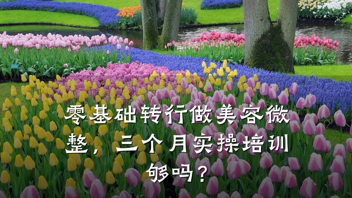 零基础转行做美容微整，三个月实操培训够吗？