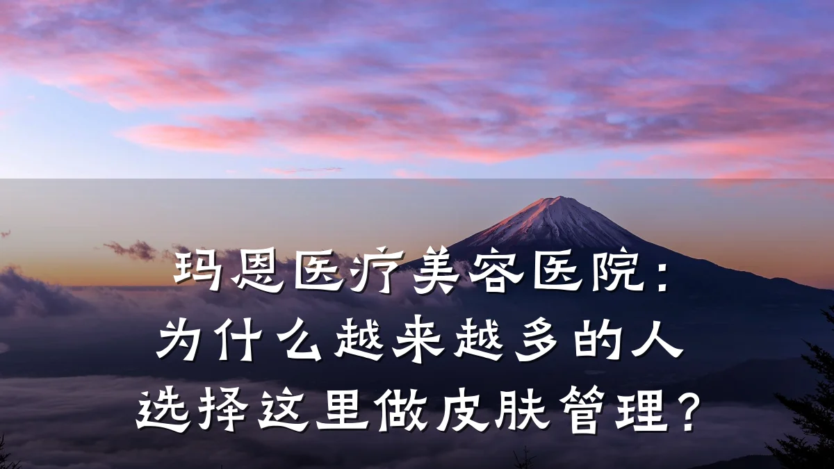 玛恩医疗美容医院：为什么越来越多的人选择这里做皮肤管理？