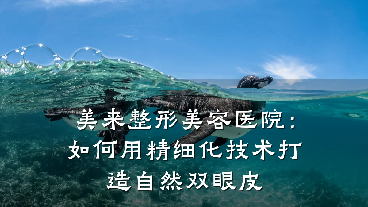 美来整形美容医院：如何用精细化技术打造自然双眼皮