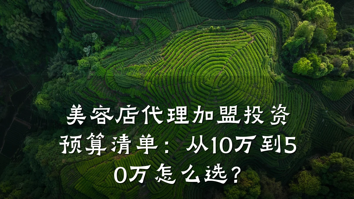 美容店代理加盟投资预算清单：从10万到50万怎么选？
