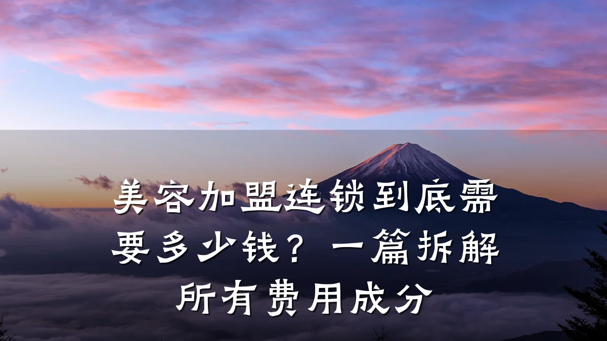美容加盟连锁到底需要多少钱？一篇拆解所有费用成分