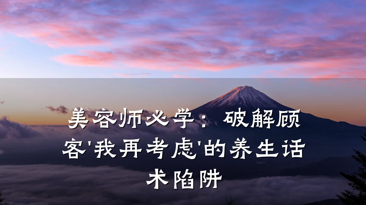 美容师必学：破解顾客'我再考虑'的养生话术陷阱