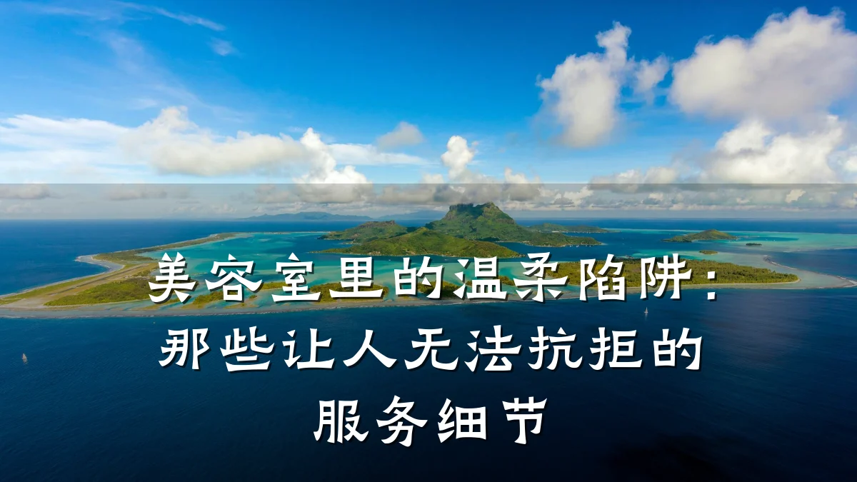 美容室里的温柔陷阱：那些让人无法抗拒的服务细节