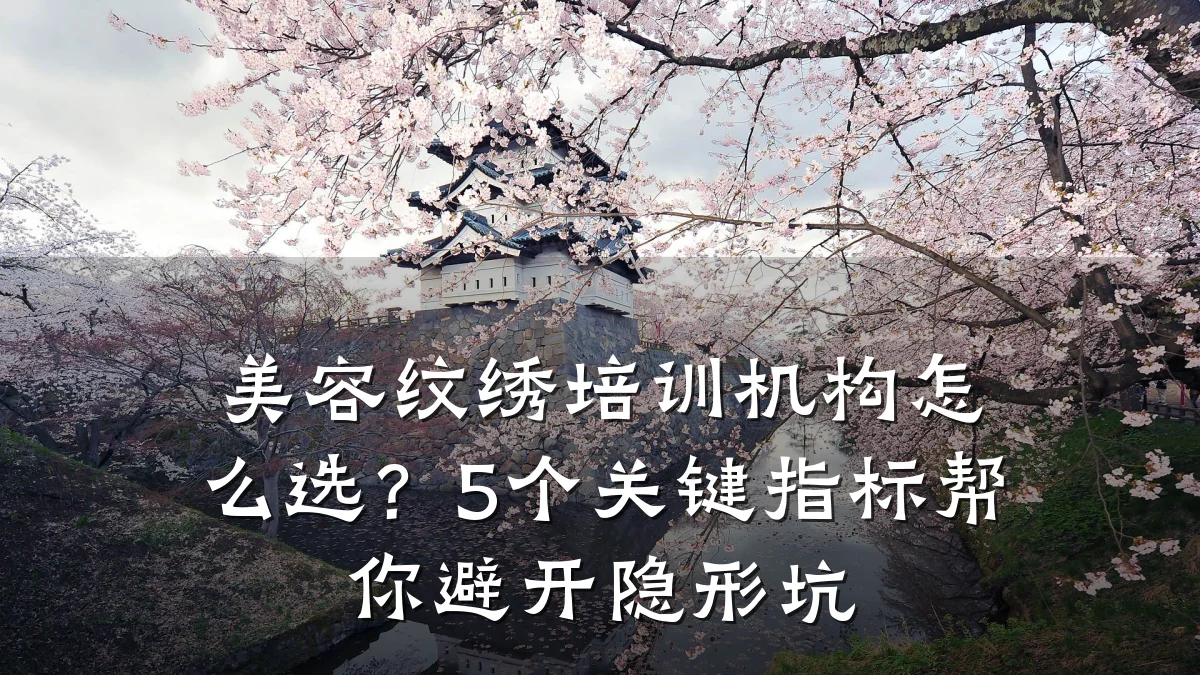 美容纹绣培训机构怎么选？5个关键指标帮你避开隐形坑