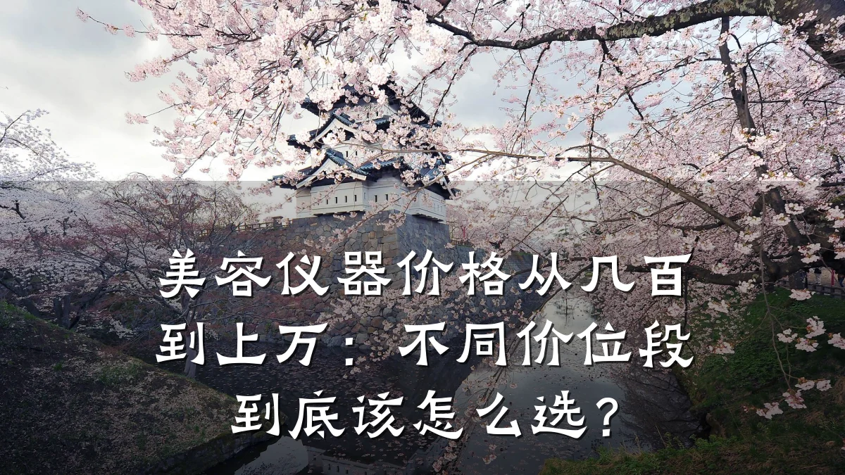 美容仪器价格从几百到上万：不同价位段到底该怎么选？