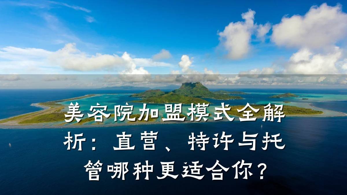 美容院加盟模式全解析：直营、特许与托管哪种更适合你？