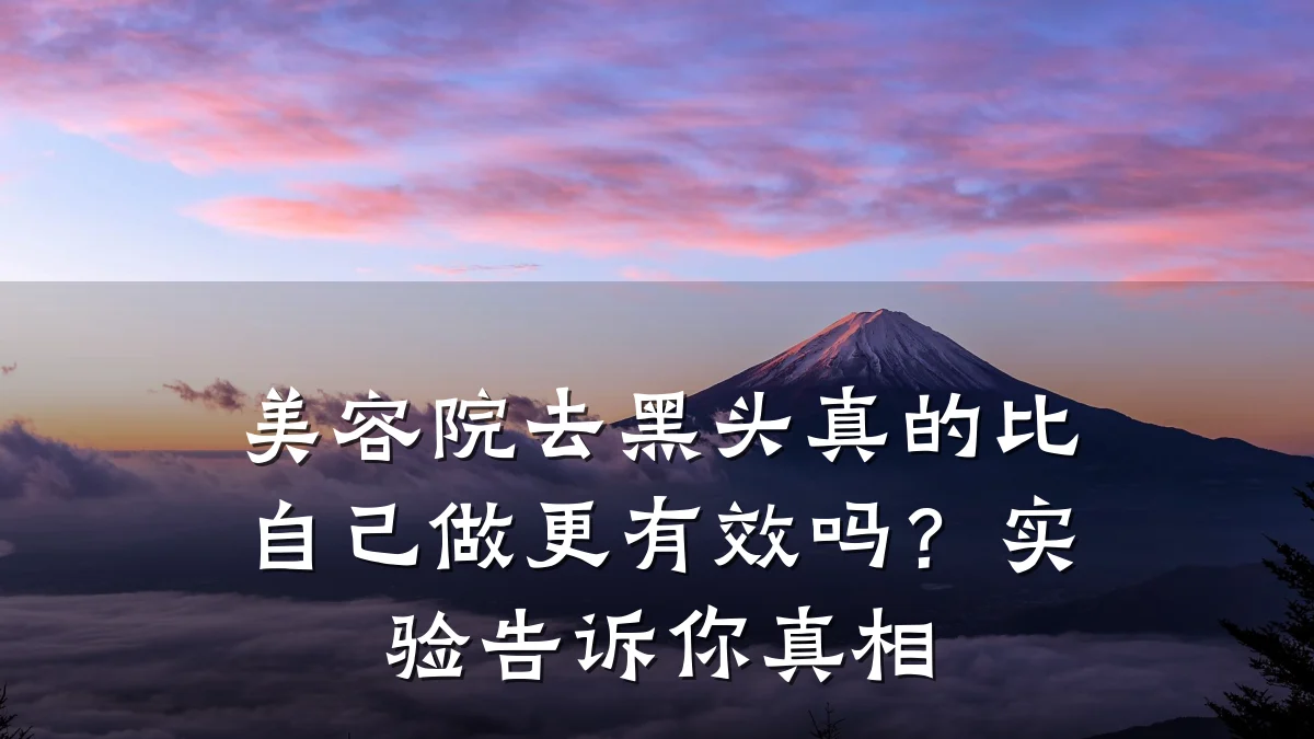 美容院去黑头真的比自己做更有效吗？实验告诉你真相